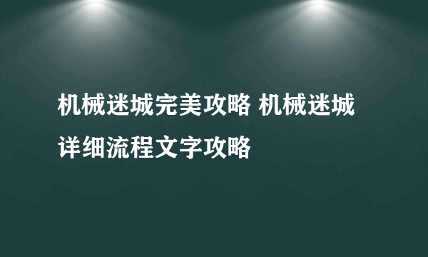 机械迷城完美攻略 机械迷城详细流程文字攻略