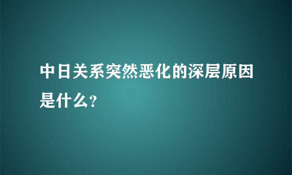 中日关系突然恶化的深层原因是什么？