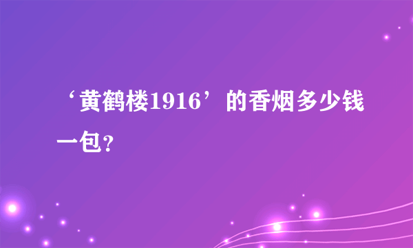 ‘黄鹤楼1916’的香烟多少钱一包？