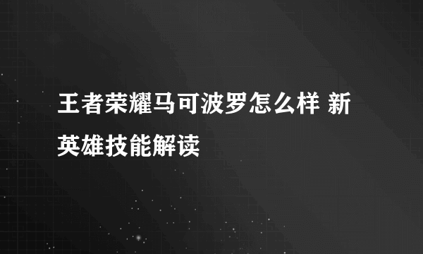 王者荣耀马可波罗怎么样 新英雄技能解读