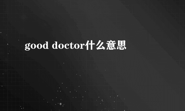 good doctor什么意思