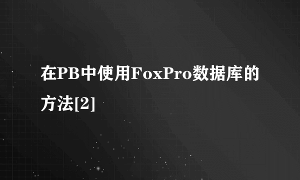 在PB中使用FoxPro数据库的方法[2]