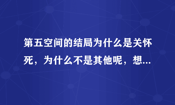 第五空间的结局为什么是关怀死，为什么不是其他呢，想说明什么？