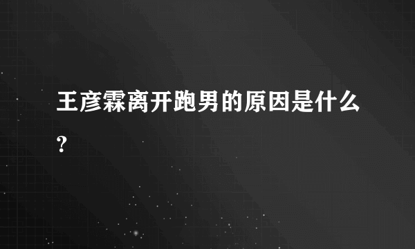 王彦霖离开跑男的原因是什么？