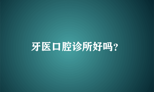 牙医口腔诊所好吗？