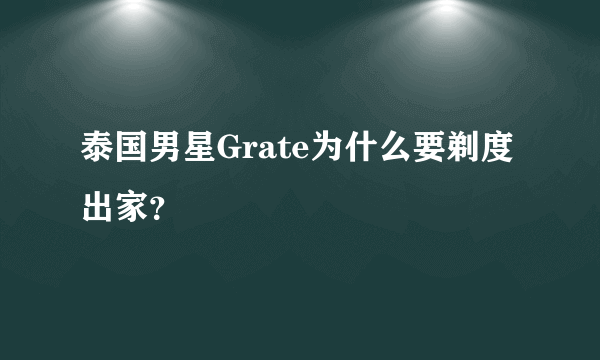 泰国男星Grate为什么要剃度出家？