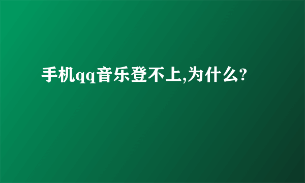 手机qq音乐登不上,为什么?