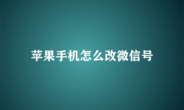 苹果手机怎么改微信号