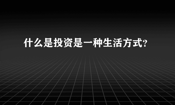 什么是投资是一种生活方式？