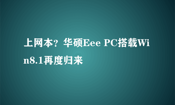 上网本？华硕Eee PC搭载Win8.1再度归来