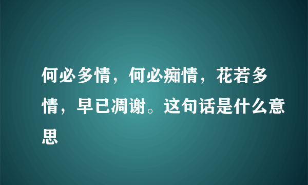 何必多情，何必痴情，花若多情，早已凋谢。这句话是什么意思