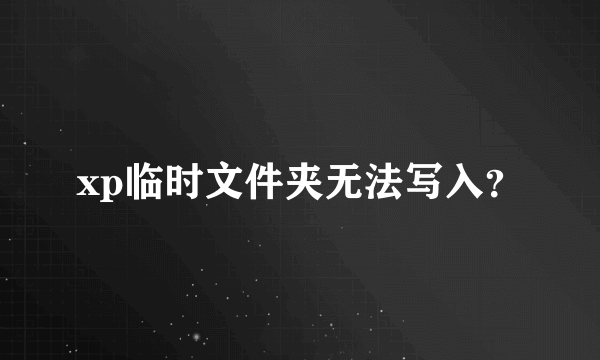 xp临时文件夹无法写入？