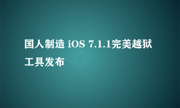 国人制造 iOS 7.1.1完美越狱工具发布