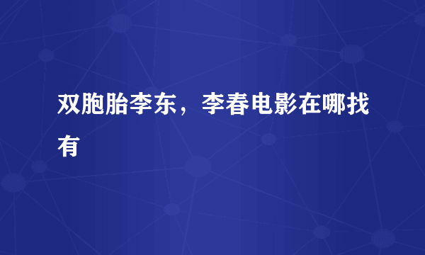 双胞胎李东，李春电影在哪找有