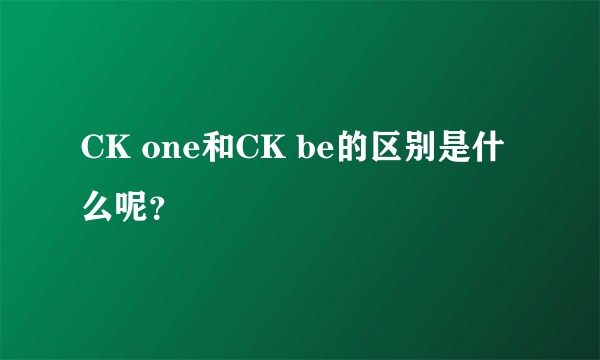 CK one和CK be的区别是什么呢？