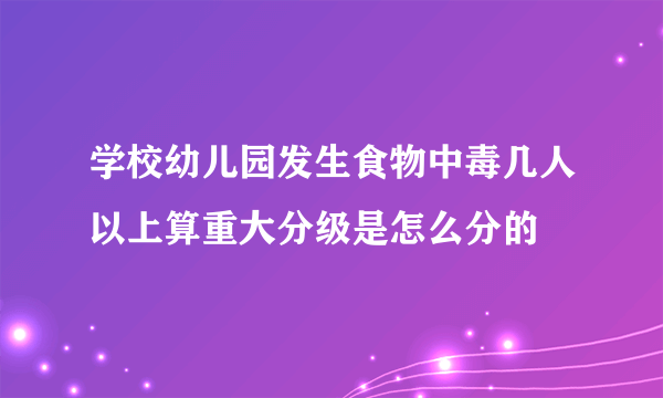 学校幼儿园发生食物中毒几人以上算重大分级是怎么分的