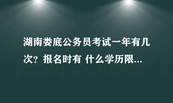 湖南娄底公务员考试一年有几次？报名时有 什么学历限制吗？急急急急急！！！！！！