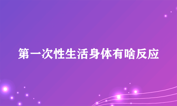 第一次性生活身体有啥反应