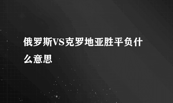 俄罗斯VS克罗地亚胜平负什么意思