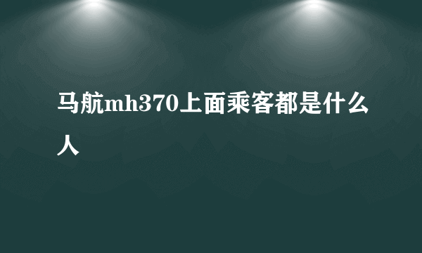 马航mh370上面乘客都是什么人