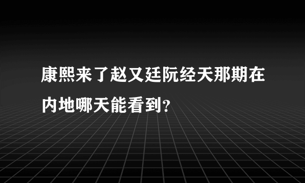 康熙来了赵又廷阮经天那期在内地哪天能看到？