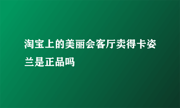 淘宝上的美丽会客厅卖得卡姿兰是正品吗