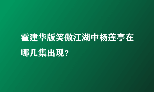 霍建华版笑傲江湖中杨莲亭在哪几集出现？