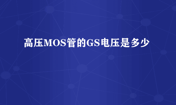 高压MOS管的GS电压是多少