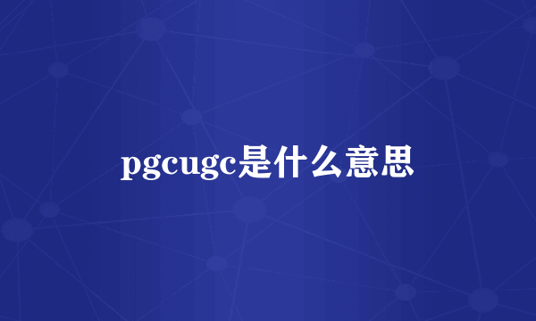 pgcugc是什么意思