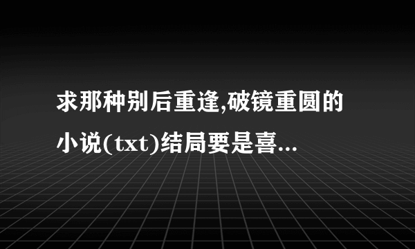 求那种别后重逢,破镜重圆的小说(txt)结局要是喜的.类似<<晨光搁浅>>的.