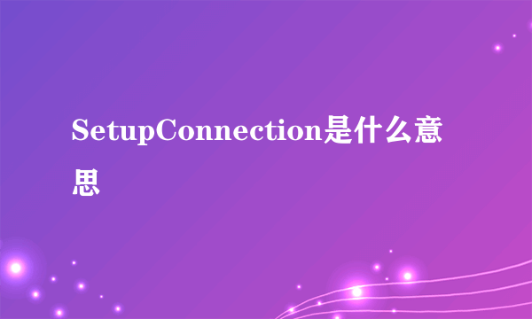 SetupConnection是什么意思