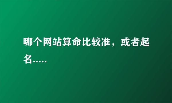 哪个网站算命比较准，或者起名.....