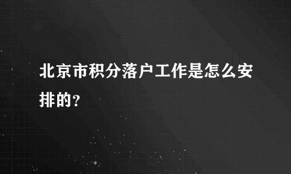 北京市积分落户工作是怎么安排的？