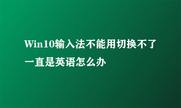 Win10输入法不能用切换不了一直是英语怎么办