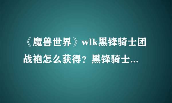 《魔兽世界》wlk黑锋骑士团战袍怎么获得？黑锋骑士团战袍获取方法介绍