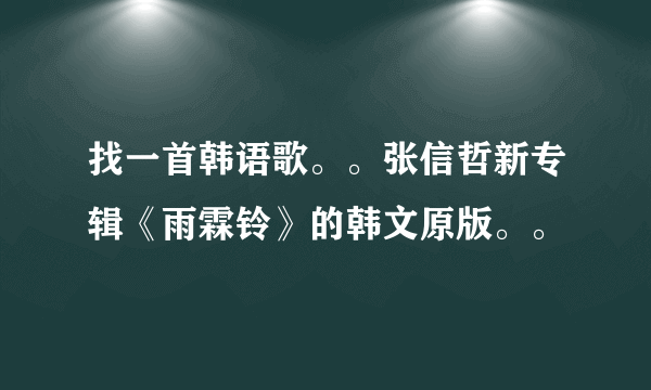 找一首韩语歌。。张信哲新专辑《雨霖铃》的韩文原版。。