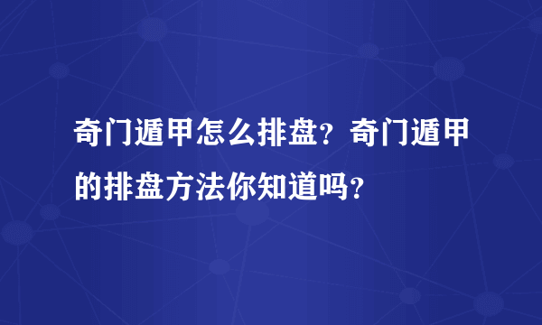 奇门遁甲怎么排盘？奇门遁甲的排盘方法你知道吗？