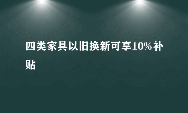 四类家具以旧换新可享10%补贴