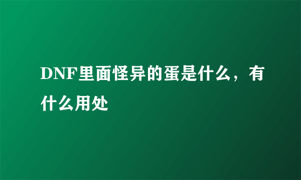 DNF里面怪异的蛋是什么，有什么用处