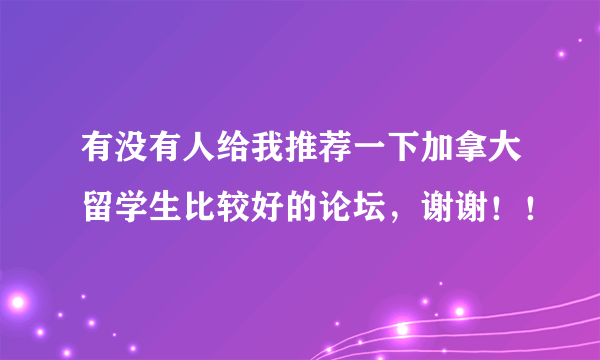 有没有人给我推荐一下加拿大留学生比较好的论坛，谢谢！！