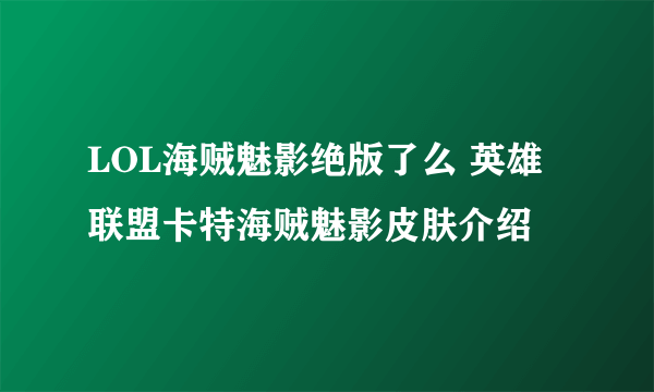 LOL海贼魅影绝版了么 英雄联盟卡特海贼魅影皮肤介绍