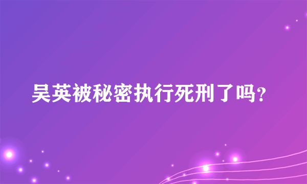 吴英被秘密执行死刑了吗？