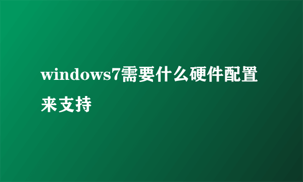 windows7需要什么硬件配置来支持