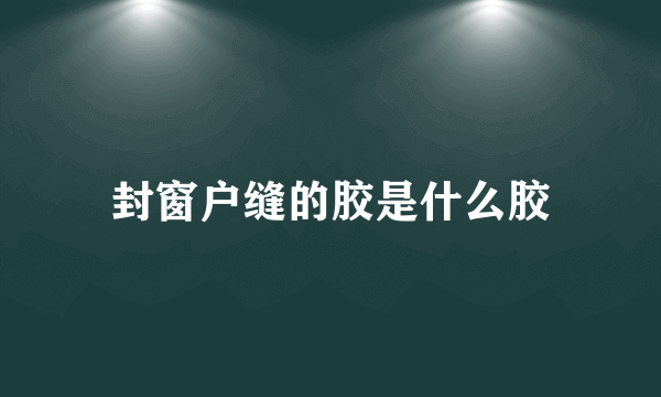 封窗户缝的胶是什么胶