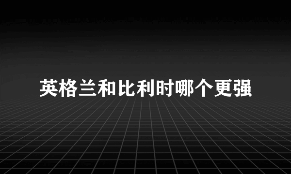 英格兰和比利时哪个更强