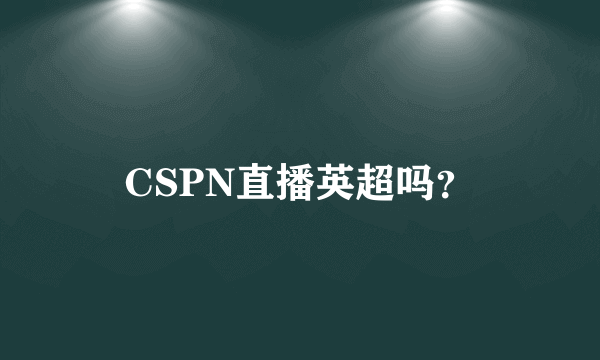 CSPN直播英超吗？