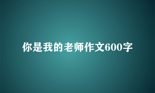 你是我的老师作文600字