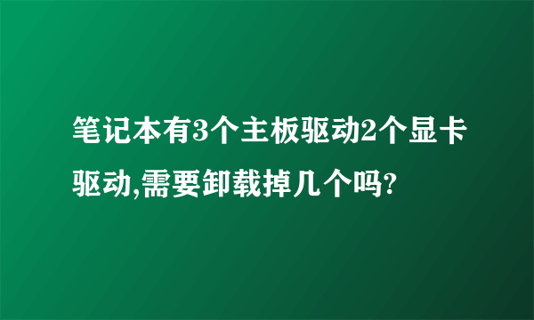 笔记本有3个主板驱动2个显卡驱动,需要卸载掉几个吗?