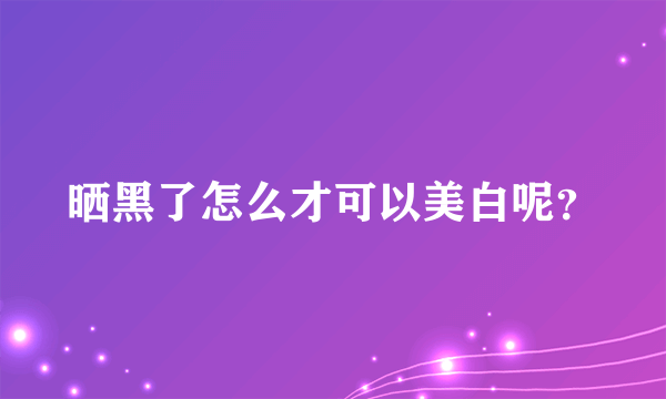 晒黑了怎么才可以美白呢？