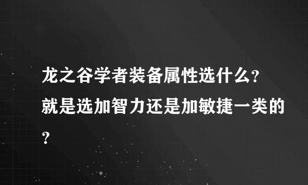 龙之谷学者装备属性选什么？就是选加智力还是加敏捷一类的？